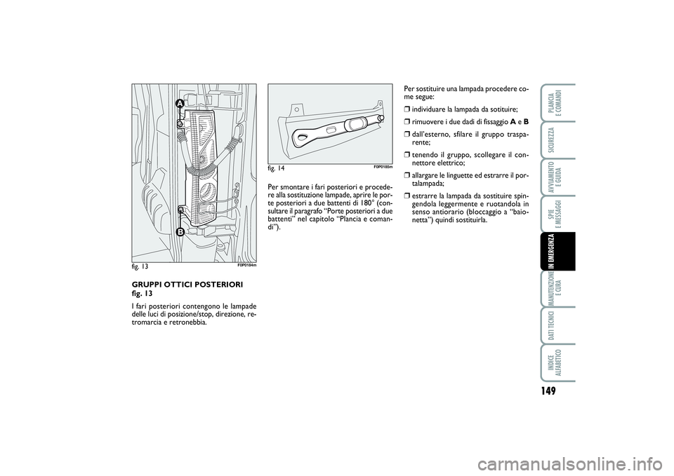 FIAT SCUDO 2016 Libretto Uso Manutenzione (in Italian) 149
SPIE
E MESSAGGIMANUTENZIONE
E CURADATI TECNICIINDICE
ALFABETICOPLANCIA
E COMANDISICUREZZAAVVIAMENTO
E GUIDAIN EMERGENZA
GRUPPI OTTICI POSTERIORI
fig. 13
I fari posteriori contengono le lampad FIAT SCUDO 2016 Libretto Uso Manutenzione (in Italian) 149
SPIE
E MESSAGGIMANUTENZIONE
E CURADATI TECNICIINDICE
ALFABETICOPLANCIA
E COMANDISICUREZZAAVVIAMENTO
E GUIDAIN EMERGENZA
GRUPPI OTTICI POSTERIORI
fig. 13
I fari posteriori contengono le lampad