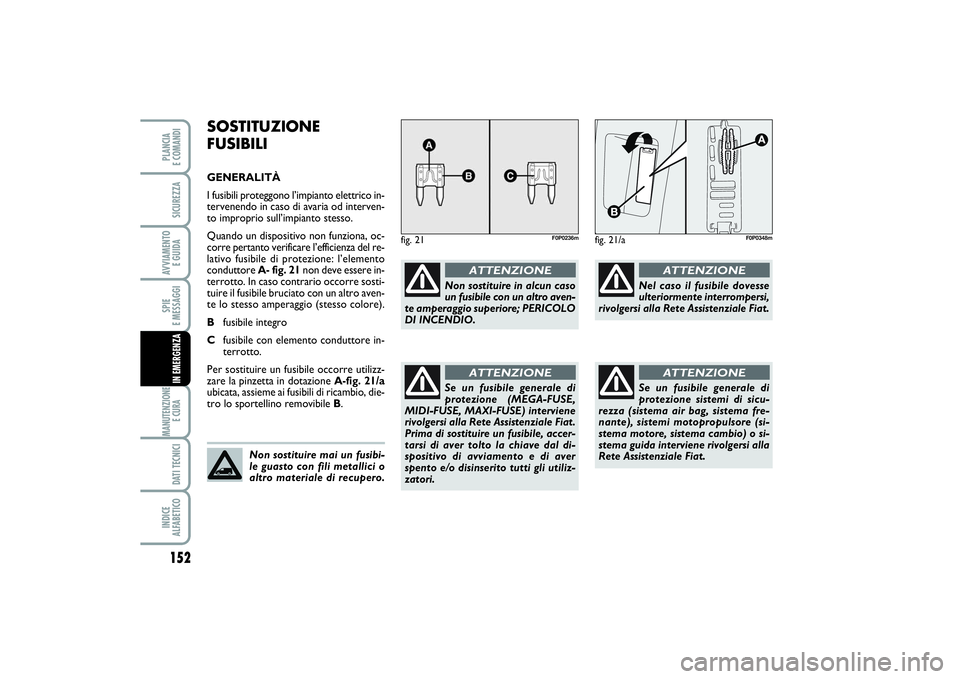 FIAT SCUDO 2016 Libretto Uso Manutenzione (in Italian) 152SPIE
E MESSAGGIMANUTENZIONE
E CURA DATI TECNICIINDICE
ALFABETICOPLANCIA
E COMANDISICUREZZAAVVIAMENTO
E GUIDAIN EMERGENZA
SOSTITUZIONE
FUSIBILIGENERALITÀ
I fusibili proteggono l’impianto elet FIAT SCUDO 2016 Libretto Uso Manutenzione (in Italian) 152SPIE
E MESSAGGIMANUTENZIONE
E CURA DATI TECNICIINDICE
ALFABETICOPLANCIA
E COMANDISICUREZZAAVVIAMENTO
E GUIDAIN EMERGENZA
SOSTITUZIONE
FUSIBILIGENERALITÀ
I fusibili proteggono l’impianto elet