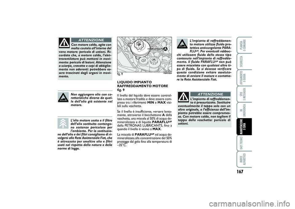 FIAT SCUDO 2016 Libretto Uso Manutenzione (in Italian) 167
SPIE
E MESSAGGIDATI TECNICIINDICE
ALFABETICOPLANCIA
E COMANDISICUREZZAAVVIAMENTO
E GUIDAIN
EMERGENZAMANUTENZIONE
E CURA
Con motore caldo, agite con
molta cautela all’interno del
vano motore FIAT SCUDO 2016 Libretto Uso Manutenzione (in Italian) 167
SPIE
E MESSAGGIDATI TECNICIINDICE
ALFABETICOPLANCIA
E COMANDISICUREZZAAVVIAMENTO
E GUIDAIN
EMERGENZAMANUTENZIONE
E CURA
Con motore caldo, agite con
molta cautela all’interno del
vano motore