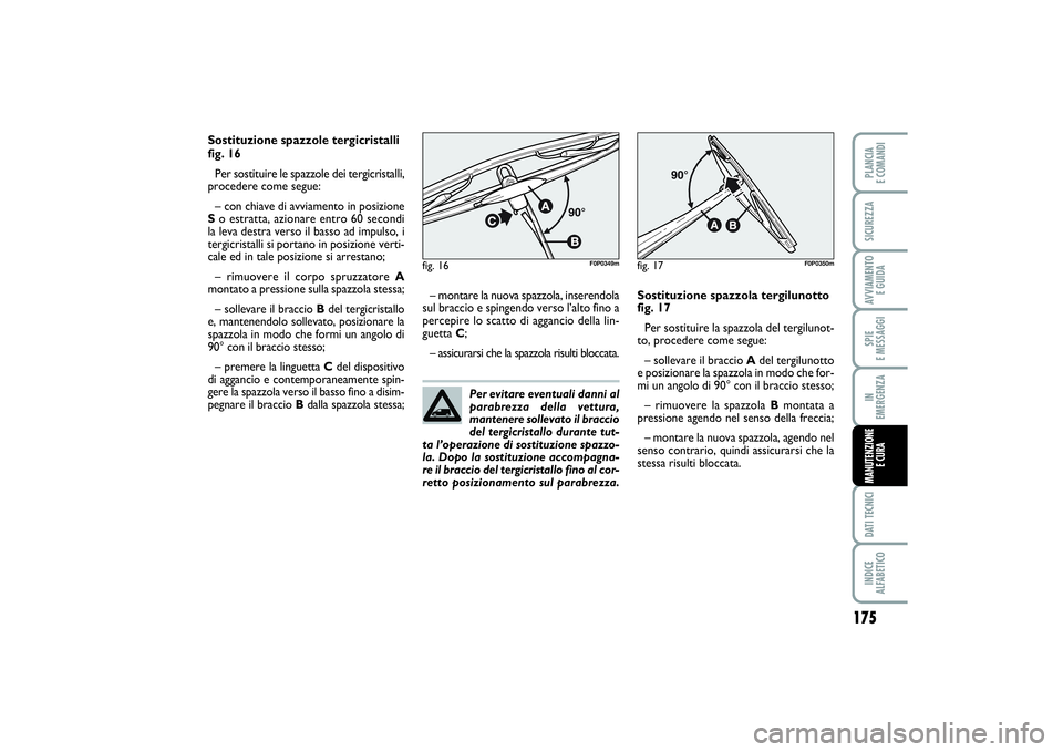 FIAT SCUDO 2016 Libretto Uso Manutenzione (in Italian) Per evitare eventuali danni al
parabrezza della vettura,
mantenere sollevato il braccio
del tergicristallo durante tut-
ta l’operazione di sostituzione spazzo-
la. Dopo la sostituzione accompagna-
r FIAT SCUDO 2016 Libretto Uso Manutenzione (in Italian) Per evitare eventuali danni al
parabrezza della vettura,
mantenere sollevato il braccio
del tergicristallo durante tut-
ta l’operazione di sostituzione spazzo-
la. Dopo la sostituzione accompagna-
r