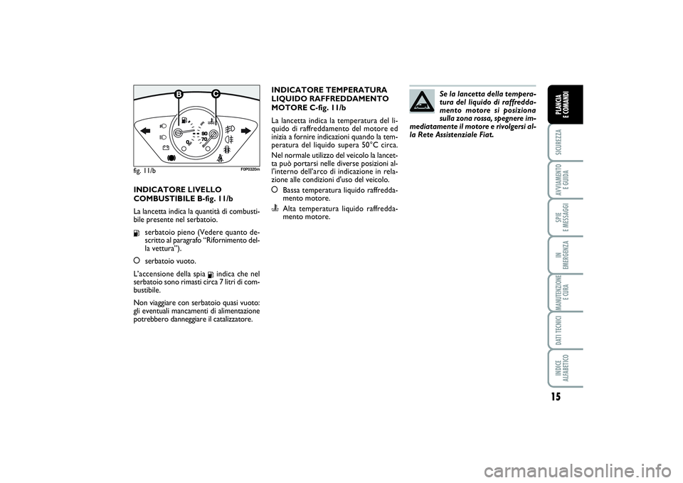 FIAT SCUDO 2016 Libretto Uso Manutenzione (in Italian) 15
SICUREZZAAVVIAMENTO
E GUIDASPIE
E MESSAGGIIN
EMERGENZAMANUTENZIONE
E CURADATI TECNICIINDICE
ALFABETICOPLANCIA
E COMANDI
INDICATORE LIVELLO
COMBUSTIBILE B-fig. 11/b
La lancetta indica la quanti FIAT SCUDO 2016 Libretto Uso Manutenzione (in Italian) 15
SICUREZZAAVVIAMENTO
E GUIDASPIE
E MESSAGGIIN
EMERGENZAMANUTENZIONE
E CURADATI TECNICIINDICE
ALFABETICOPLANCIA
E COMANDI
INDICATORE LIVELLO
COMBUSTIBILE B-fig. 11/b
La lancetta indica la quanti