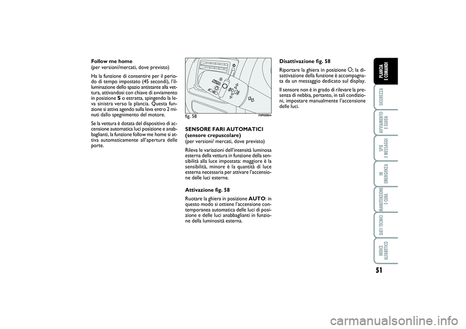 FIAT SCUDO 2016 Libretto Uso Manutenzione (in Italian) 51
SICUREZZAAVVIAMENTO
E GUIDASPIE
E MESSAGGIIN
EMERGENZAMANUTENZIONE
E CURADATI TECNICIINDICE
ALFABETICOPLANCIA
E COMANDI
Follow me home
(per versioni/mercati, dove previsto)
Ha la funzione di FIAT SCUDO 2016 Libretto Uso Manutenzione (in Italian) 51
SICUREZZAAVVIAMENTO
E GUIDASPIE
E MESSAGGIIN
EMERGENZAMANUTENZIONE
E CURADATI TECNICIINDICE
ALFABETICOPLANCIA
E COMANDI
Follow me home
(per versioni/mercati, dove previsto)
Ha la funzione di