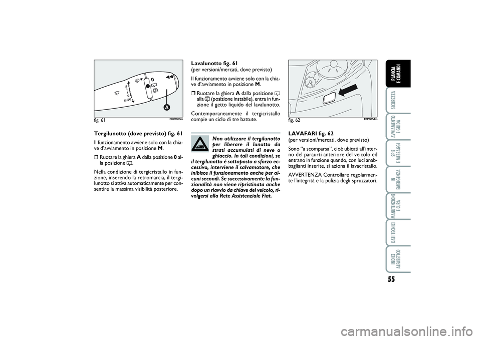 FIAT SCUDO 2016 Libretto Uso Manutenzione (in Italian) 55
SICUREZZAAVVIAMENTO
E GUIDASPIE
E MESSAGGIIN
EMERGENZAMANUTENZIONE
E CURADATI TECNICIINDICE
ALFABETICOPLANCIA
E COMANDI
Tergilunotto (dove previsto) fig. 61
Il funzionamento avviene solo con l FIAT SCUDO 2016 Libretto Uso Manutenzione (in Italian) 55
SICUREZZAAVVIAMENTO
E GUIDASPIE
E MESSAGGIIN
EMERGENZAMANUTENZIONE
E CURADATI TECNICIINDICE
ALFABETICOPLANCIA
E COMANDI
Tergilunotto (dove previsto) fig. 61
Il funzionamento avviene solo con l