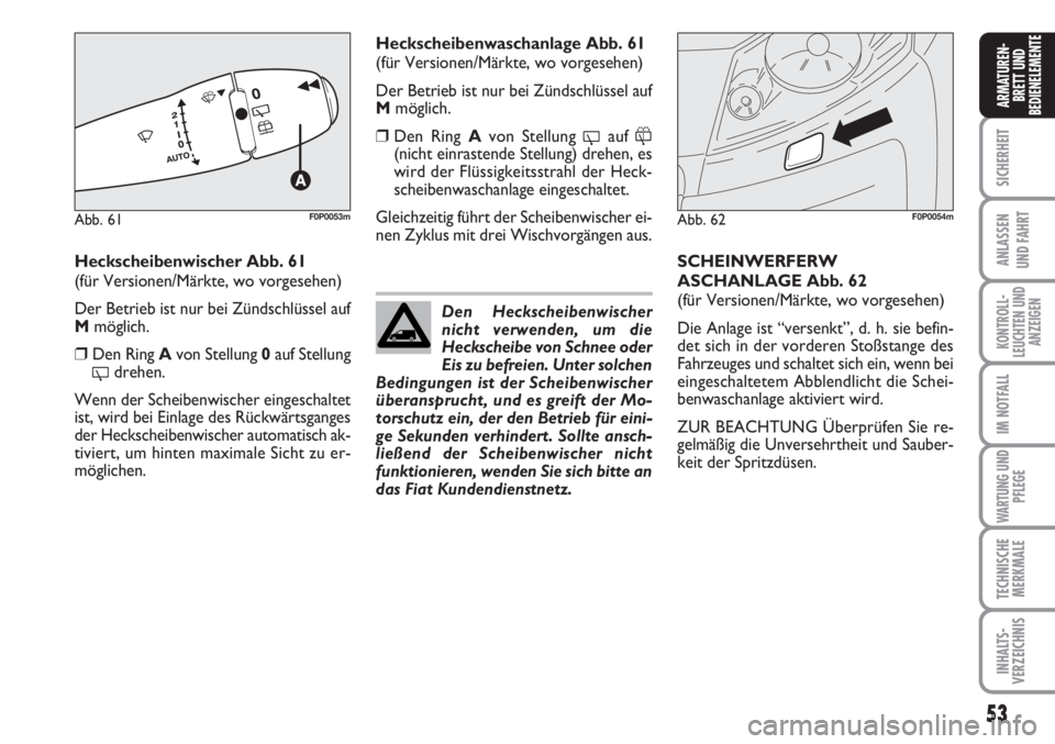 FIAT SCUDO 2011 Betriebsanleitung (in German) 53
SICHERHEIT
ANLASSEN
UND FAHRT
KONTROLL-
LEUCHTEN UND
ANZEIGEN
IM NOTFALL
WARTUNG UND
PFLEGE
TECHNISCHE
MERKMALE
INHALTS-
VERZEICHNIS
ARMATUREN-
BRETT UND
BEDIENELEMENTE
Heckscheibenwischer Abb. 61
FIAT SCUDO 2011 Betriebsanleitung (in German) 53
SICHERHEIT
ANLASSEN
UND FAHRT
KONTROLL-
LEUCHTEN UND
ANZEIGEN
IM NOTFALL
WARTUNG UND
PFLEGE
TECHNISCHE
MERKMALE
INHALTS-
VERZEICHNIS
ARMATUREN-
BRETT UND
BEDIENELEMENTE
Heckscheibenwischer Abb. 61