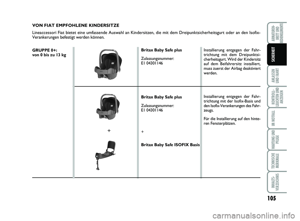 FIAT SCUDO 2013  Betriebsanleitung (in German) 105
ANLASSEN UND FAHRT
KONTROLL- LEUCHTEN UNDANZEIGEN
IM NOTFALL
WARTUNG UND 
PFLEGE
TECHNISCHE MERKMALE
INHALTS- VERZEICHNIS
ARMATUREN- BRETT UNDBEDIENELEMENTE
SICHERHEIT
VON FIAT EMPFOHLENE KINDERSI