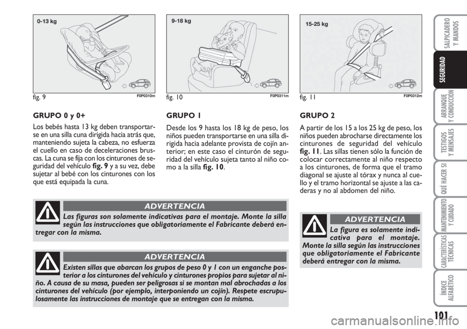 FIAT SCUDO 2011  Manual de Empleo y Cuidado (in Spanish) 101
ARRANQUE
Y CONDUCCIÓN
TESTIGOS
Y MENSAJES
QUÉ HACER SI
MANTENIMIENTO
Y CUIDADO
CARACTERÍSTICASTÉCNICAS
ÍNDICE
ALFABÉTICO
SALPICADERO
Y MANDOS
SEGURIDAD
GRUPO 0 y 0+
Los bebés hasta 13 kg de