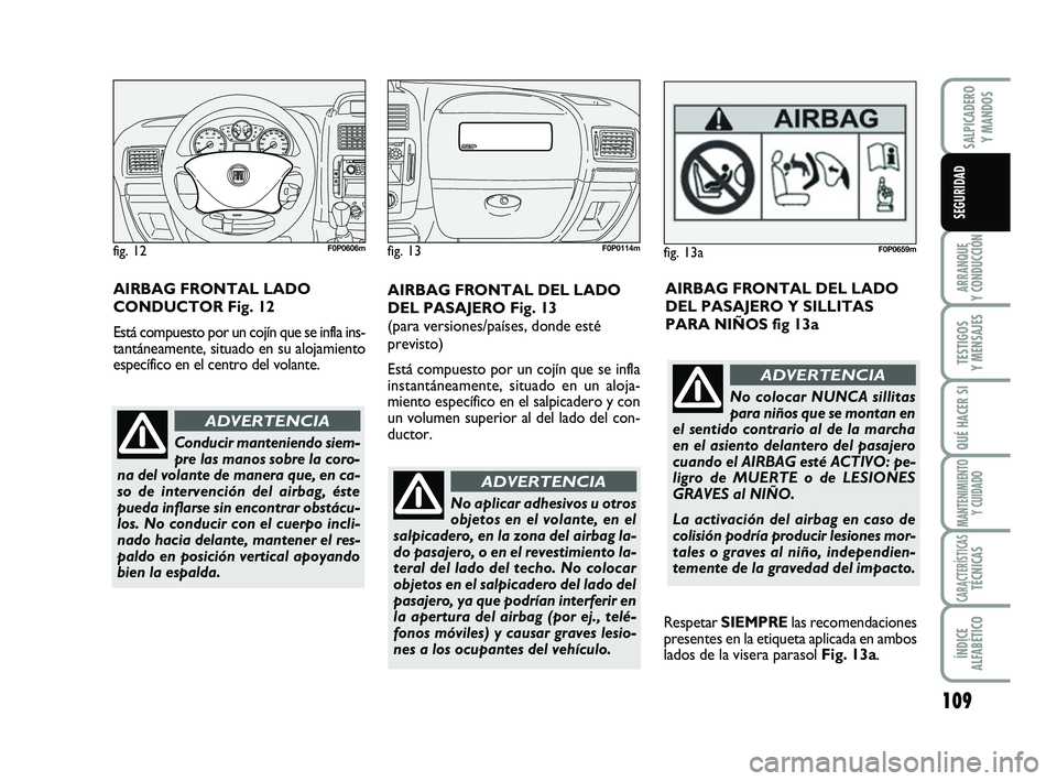 FIAT SCUDO 2013 Manual de Empleo y Cuidado (in Spanish) 109
ARRANQUE
Y CONDUCCIÓN
TESTIGOS
Y MENSAJES
QUÉ HACER SI
MANTENIMIENTO
Y CUIDADO
CARACTERÍSTICASTÉCNICAS
ÍNDICE
ALFABÉTICO
SALPICADERO
Y MANDOS
SEGURIDAD
No aplicar adhesivos u otros
objet FIAT SCUDO 2013 Manual de Empleo y Cuidado (in Spanish) 109
ARRANQUE
Y CONDUCCIÓN
TESTIGOS
Y MENSAJES
QUÉ HACER SI
MANTENIMIENTO
Y CUIDADO
CARACTERÍSTICASTÉCNICAS
ÍNDICE
ALFABÉTICO
SALPICADERO
Y MANDOS
SEGURIDAD
No aplicar adhesivos u otros
objet
