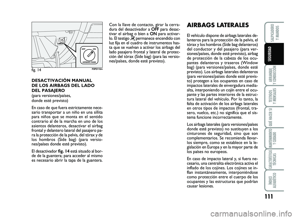 FIAT SCUDO 2013 Manual de Empleo y Cuidado (in Spanish) 111
ARRANQUE
Y CONDUCCIÓN
TESTIGOS
Y MENSAJES
QUÉ HACER SI
MANTENIMIENTO
Y CUIDADO
CARACTERÍSTICASTÉCNICAS
ÍNDICE
ALFABÉTICO
SALPICADERO
Y MANDOS
SEGURIDAD
DESACTIVACIÓN MANUAL
DE LOS AIRB FIAT SCUDO 2013 Manual de Empleo y Cuidado (in Spanish) 111
ARRANQUE
Y CONDUCCIÓN
TESTIGOS
Y MENSAJES
QUÉ HACER SI
MANTENIMIENTO
Y CUIDADO
CARACTERÍSTICASTÉCNICAS
ÍNDICE
ALFABÉTICO
SALPICADERO
Y MANDOS
SEGURIDAD
DESACTIVACIÓN MANUAL
DE LOS AIRB