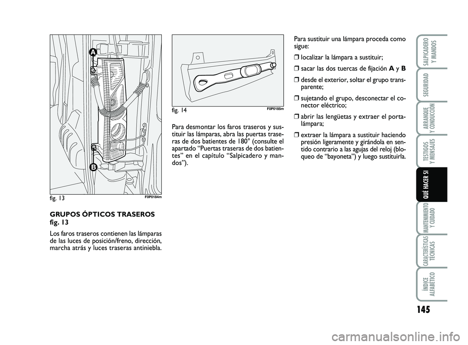 FIAT SCUDO 2013 Manual de Empleo y Cuidado (in Spanish) 145
SEGURIDAD
ARRANQUE
Y CONDUCCIÓN
TESTIGOS
Y MENSAJES
MANTENIMIENTO
Y CUIDADO
CARACTERÍSTICASTÉCNICAS
ÍNDICE
ALFABÉTICO
SALPICADERO
Y MANDOS
QUÉ HACER SI
GRUPOS ÓPTICOS TRASEROS
fig. 13
FIAT SCUDO 2013 Manual de Empleo y Cuidado (in Spanish) 145
SEGURIDAD
ARRANQUE
Y CONDUCCIÓN
TESTIGOS
Y MENSAJES
MANTENIMIENTO
Y CUIDADO
CARACTERÍSTICASTÉCNICAS
ÍNDICE
ALFABÉTICO
SALPICADERO
Y MANDOS
QUÉ HACER SI
GRUPOS ÓPTICOS TRASEROS
fig. 13