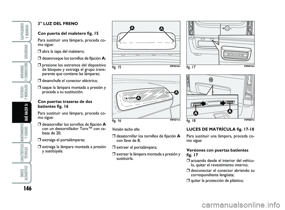 FIAT SCUDO 2013 Manual de Empleo y Cuidado (in Spanish) 146
SEGURIDAD
ARRANQUE
Y CONDUCCIÓN
TESTIGOS
Y MENSAJES
MANTENIMIENTO
Y CUIDADO
CARACTERÍSTICASTÉCNICAS
ÍNDICE
ALFABÉTICO
SALPICADERO
Y MANDOS
QUÉ HACER SI
3raLUZ DEL FRENO
Con puerta del m FIAT SCUDO 2013 Manual de Empleo y Cuidado (in Spanish) 146
SEGURIDAD
ARRANQUE
Y CONDUCCIÓN
TESTIGOS
Y MENSAJES
MANTENIMIENTO
Y CUIDADO
CARACTERÍSTICASTÉCNICAS
ÍNDICE
ALFABÉTICO
SALPICADERO
Y MANDOS
QUÉ HACER SI
3raLUZ DEL FRENO
Con puerta del m