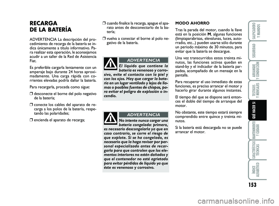 FIAT SCUDO 2013  Manual de Empleo y Cuidado (in Spanish) 153
SEGURIDAD
ARRANQUE 
Y CONDUCCIÓN
TESTIGOS 
Y MENSAJES
MANTENIMIENTO
Y CUIDADO
CARACTERÍSTICASTÉCNICAS
ÍNDICE 
ALFABÉTICO
SALPICADERO 
Y MANDOS
QUÉ HACER SI
RECARGA 
DE LA BATERÍA
ADVERTENCI
