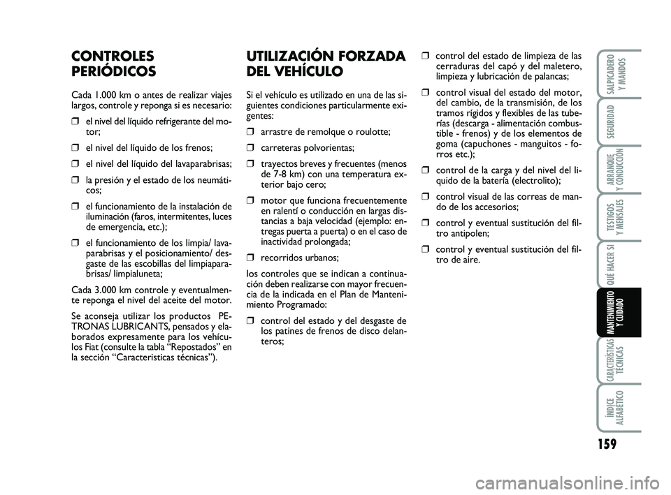 FIAT SCUDO 2013 Manual de Empleo y Cuidado (in Spanish) 159
SEGURIDAD
ARRANQUE
Y CONDUCCIÓN
TESTIGOS
Y MENSAJES
CARACTERÍSTICASTÉCNICAS
ÍNDICE
ALFABÉTICO
SALPICADERO
Y MANDOS
QUÉ HACER SI
MANTENIMIENTO
Y CUIDADO
UTILIZACIÓN FORZADA
DEL VEHÍCULO FIAT SCUDO 2013 Manual de Empleo y Cuidado (in Spanish) 159
SEGURIDAD
ARRANQUE
Y CONDUCCIÓN
TESTIGOS
Y MENSAJES
CARACTERÍSTICASTÉCNICAS
ÍNDICE
ALFABÉTICO
SALPICADERO
Y MANDOS
QUÉ HACER SI
MANTENIMIENTO
Y CUIDADO
UTILIZACIÓN FORZADA
DEL VEHÍCULO