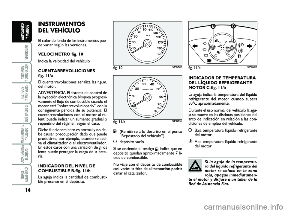 FIAT SCUDO 2013  Manual de Empleo y Cuidado (in Spanish) 14
SEGURIDAD
ARRANQUE 
Y CONDUCCIÓN
TESTIGOS 
Y MENSAJES
QUÉ HACER SI
MANTENIMIENTO
Y CUIDADO
CARACTERÍSTICASTÉCNICAS
ÍNDICE 
ALFABÉTICO
SALPICADERO 
Y MANDOS
INSTRUMENTOS 
DEL VEHÍCULO 
El col