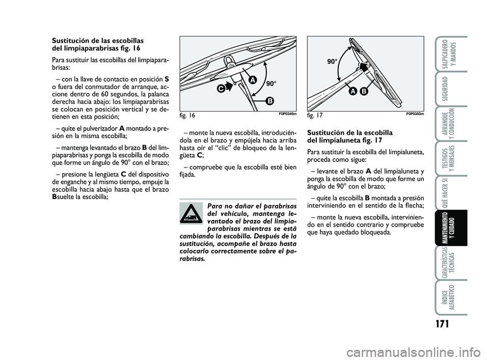 FIAT SCUDO 2013  Manual de Empleo y Cuidado (in Spanish) 171
SEGURIDAD
ARRANQUE 
Y CONDUCCIÓN
TESTIGOS 
Y MENSAJES
CARACTERÍSTICASTÉCNICAS
ÍNDICE 
ALFABÉTICO
SALPICADERO 
Y MANDOS
QUÉ HACER SI
MANTENIMIENTO
Y CUIDADO
Sustitución de las escobillas 
de