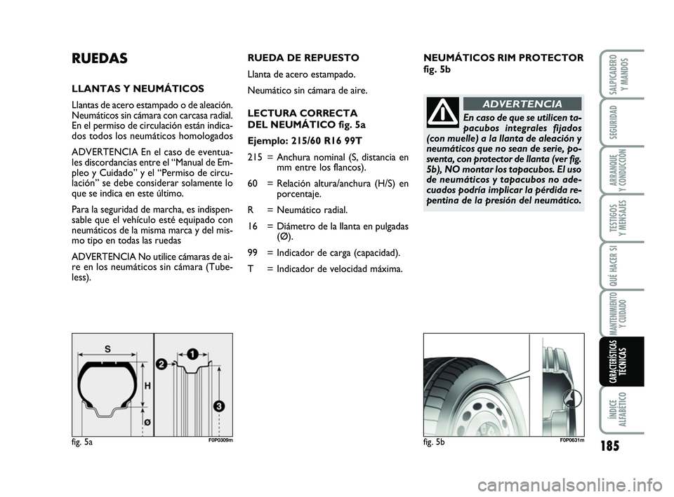 FIAT SCUDO 2013 Manual de Empleo y Cuidado (in Spanish) NEUMÁTICOS RIM PROTECTOR
fig. 5bRUEDAS
LLANTAS Y NEUMÁTICOS
Llantas de acero estampado o de aleación.
Neumáticos sin cámara con carcasa radial.
En el permiso de circulación están indica-
dos to FIAT SCUDO 2013 Manual de Empleo y Cuidado (in Spanish) NEUMÁTICOS RIM PROTECTOR
fig. 5bRUEDAS
LLANTAS Y NEUMÁTICOS
Llantas de acero estampado o de aleación.
Neumáticos sin cámara con carcasa radial.
En el permiso de circulación están indica-
dos to