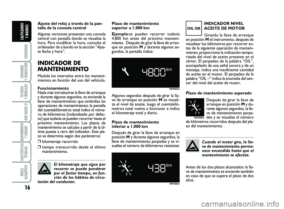 FIAT SCUDO 2013  Manual de Empleo y Cuidado (in Spanish) Cuando el motor gira, la lla-
ve de mantenimiento perma-
nece encendida hasta que el
mantenimiento se efectúe. Plazo de mantenimiento superado
Después de girar la llave de
arranque en posición My d