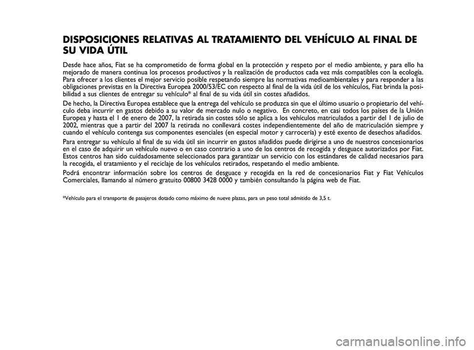 FIAT SCUDO 2013 Manual de Empleo y Cuidado (in Spanish) Pagine_ITA.indd 118-05-2005 11:53:40
DISPOSICIONES RELATIVAS AL TRATAMIENTO DEL VEHÍCULO AL FINAL DE
SU VIDA ÚTIL
Desde hace años, Fiat se ha comprometido de forma global en la protección y respet FIAT SCUDO 2013 Manual de Empleo y Cuidado (in Spanish) Pagine_ITA.indd 118-05-2005 11:53:40
DISPOSICIONES RELATIVAS AL TRATAMIENTO DEL VEHÍCULO AL FINAL DE
SU VIDA ÚTIL
Desde hace años, Fiat se ha comprometido de forma global en la protección y respet