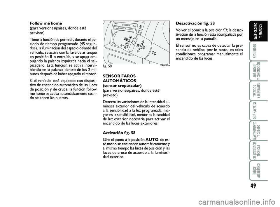 FIAT SCUDO 2013 Manual de Empleo y Cuidado (in Spanish) 49
SEGURIDAD
ARRANQUE
Y CONDUCCIÓN
TESTIGOS
Y MENSAJES
QUÉ HACER SI
MANTENIMIENTO
Y CUIDADO
CARACTERÍSTICASTÉCNICAS
ÍNDICE
ALFABÉTICO
SALPICADERO
Y MANDOS
Follow me home
(para versiones/pai FIAT SCUDO 2013 Manual de Empleo y Cuidado (in Spanish) 49
SEGURIDAD
ARRANQUE
Y CONDUCCIÓN
TESTIGOS
Y MENSAJES
QUÉ HACER SI
MANTENIMIENTO
Y CUIDADO
CARACTERÍSTICASTÉCNICAS
ÍNDICE
ALFABÉTICO
SALPICADERO
Y MANDOS
Follow me home
(para versiones/pai