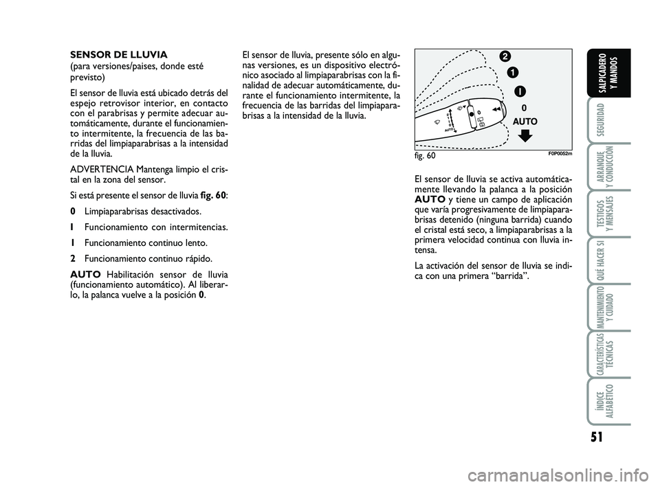 FIAT SCUDO 2013 Manual de Empleo y Cuidado (in Spanish) 51
SEGURIDAD
ARRANQUE
Y CONDUCCIÓN
TESTIGOS
Y MENSAJES
QUÉ HACER SI
MANTENIMIENTO
Y CUIDADO
CARACTERÍSTICASTÉCNICAS
ÍNDICE
ALFABÉTICO
SALPICADERO
Y MANDOS
El sensor de lluvia, presente sólo FIAT SCUDO 2013 Manual de Empleo y Cuidado (in Spanish) 51
SEGURIDAD
ARRANQUE
Y CONDUCCIÓN
TESTIGOS
Y MENSAJES
QUÉ HACER SI
MANTENIMIENTO
Y CUIDADO
CARACTERÍSTICASTÉCNICAS
ÍNDICE
ALFABÉTICO
SALPICADERO
Y MANDOS
El sensor de lluvia, presente sólo