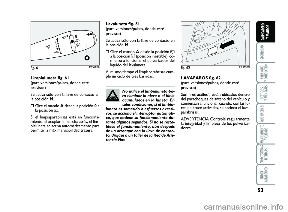 FIAT SCUDO 2013 Manual de Empleo y Cuidado (in Spanish) 53
SEGURIDAD
ARRANQUE
Y CONDUCCIÓN
TESTIGOS
Y MENSAJES
QUÉ HACER SI
MANTENIMIENTO
Y CUIDADO
CARACTERÍSTICASTÉCNICAS
ÍNDICE
ALFABÉTICO
SALPICADERO
Y MANDOS
Limpialuneta fig. 61
(para versione FIAT SCUDO 2013 Manual de Empleo y Cuidado (in Spanish) 53
SEGURIDAD
ARRANQUE
Y CONDUCCIÓN
TESTIGOS
Y MENSAJES
QUÉ HACER SI
MANTENIMIENTO
Y CUIDADO
CARACTERÍSTICASTÉCNICAS
ÍNDICE
ALFABÉTICO
SALPICADERO
Y MANDOS
Limpialuneta fig. 61
(para versione