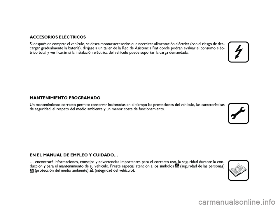FIAT SCUDO 2013  Manual de Empleo y Cuidado (in Spanish) ACCESORIOS ELÉCTRICOS
Si después de comprar el vehículo, se desea montar accesorios que necesitan alimentación eléctrica (con el riesgo de des-
cargar gradualmente la batería), diríjase a un ta