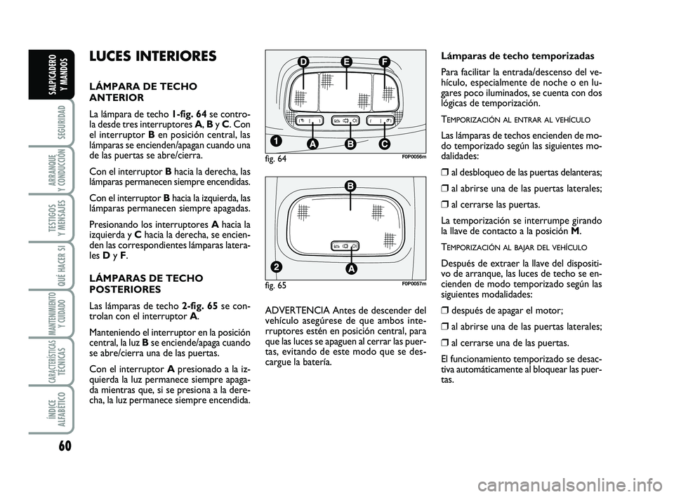FIAT SCUDO 2013 Manual de Empleo y Cuidado (in Spanish) 60
SEGURIDAD
ARRANQUE
Y CONDUCCIÓN
TESTIGOS
Y MENSAJES
QUÉ HACER SI
MANTENIMIENTO
Y CUIDADO
CARACTERÍSTICASTÉCNICAS
ÍNDICE
ALFABÉTICO
SALPICADERO
Y MANDOS
LUCES INTERIORES
LÁMPARA DE TECHO
FIAT SCUDO 2013 Manual de Empleo y Cuidado (in Spanish) 60
SEGURIDAD
ARRANQUE
Y CONDUCCIÓN
TESTIGOS
Y MENSAJES
QUÉ HACER SI
MANTENIMIENTO
Y CUIDADO
CARACTERÍSTICASTÉCNICAS
ÍNDICE
ALFABÉTICO
SALPICADERO
Y MANDOS
LUCES INTERIORES
LÁMPARA DE TECHO