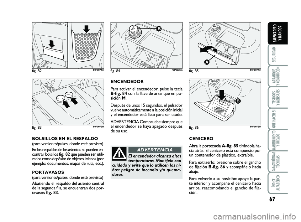 FIAT SCUDO 2013 Manual de Empleo y Cuidado (in Spanish) 67
SEGURIDAD
ARRANQUE
Y CONDUCCIÓN
TESTIGOS
Y MENSAJES
QUÉ HACER SI
MANTENIMIENTO
Y CUIDADO
CARACTERÍSTICASTÉCNICAS
ÍNDICE
ALFABÉTICO
SALPICADERO
Y MANDOS
ENCENDEDOR
Para activar el encended FIAT SCUDO 2013 Manual de Empleo y Cuidado (in Spanish) 67
SEGURIDAD
ARRANQUE
Y CONDUCCIÓN
TESTIGOS
Y MENSAJES
QUÉ HACER SI
MANTENIMIENTO
Y CUIDADO
CARACTERÍSTICASTÉCNICAS
ÍNDICE
ALFABÉTICO
SALPICADERO
Y MANDOS
ENCENDEDOR
Para activar el encended