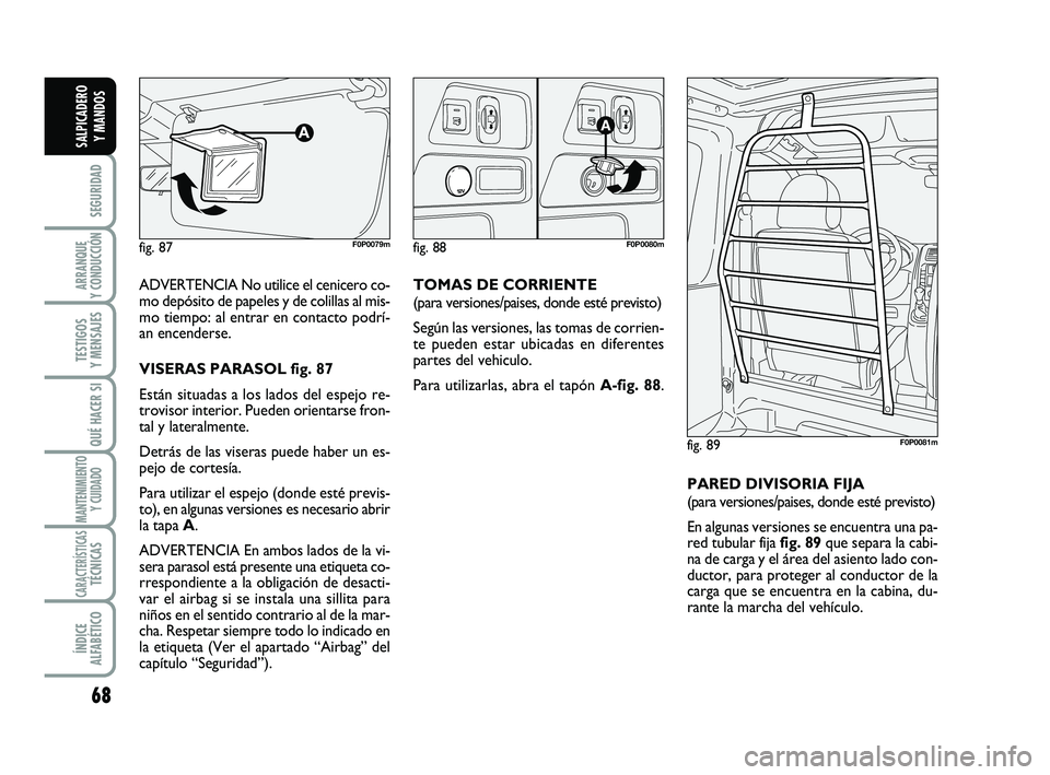 FIAT SCUDO 2013 Manual de Empleo y Cuidado (in Spanish) 68
SEGURIDAD
ARRANQUE
Y CONDUCCIÓN
TESTIGOS
Y MENSAJES
QUÉ HACER SI
MANTENIMIENTO
Y CUIDADO
CARACTERÍSTICASTÉCNICAS
ÍNDICE
ALFABÉTICO
SALPICADERO
Y MANDOS
ADVERTENCIA No utilice el cenicero FIAT SCUDO 2013 Manual de Empleo y Cuidado (in Spanish) 68
SEGURIDAD
ARRANQUE
Y CONDUCCIÓN
TESTIGOS
Y MENSAJES
QUÉ HACER SI
MANTENIMIENTO
Y CUIDADO
CARACTERÍSTICASTÉCNICAS
ÍNDICE
ALFABÉTICO
SALPICADERO
Y MANDOS
ADVERTENCIA No utilice el cenicero
