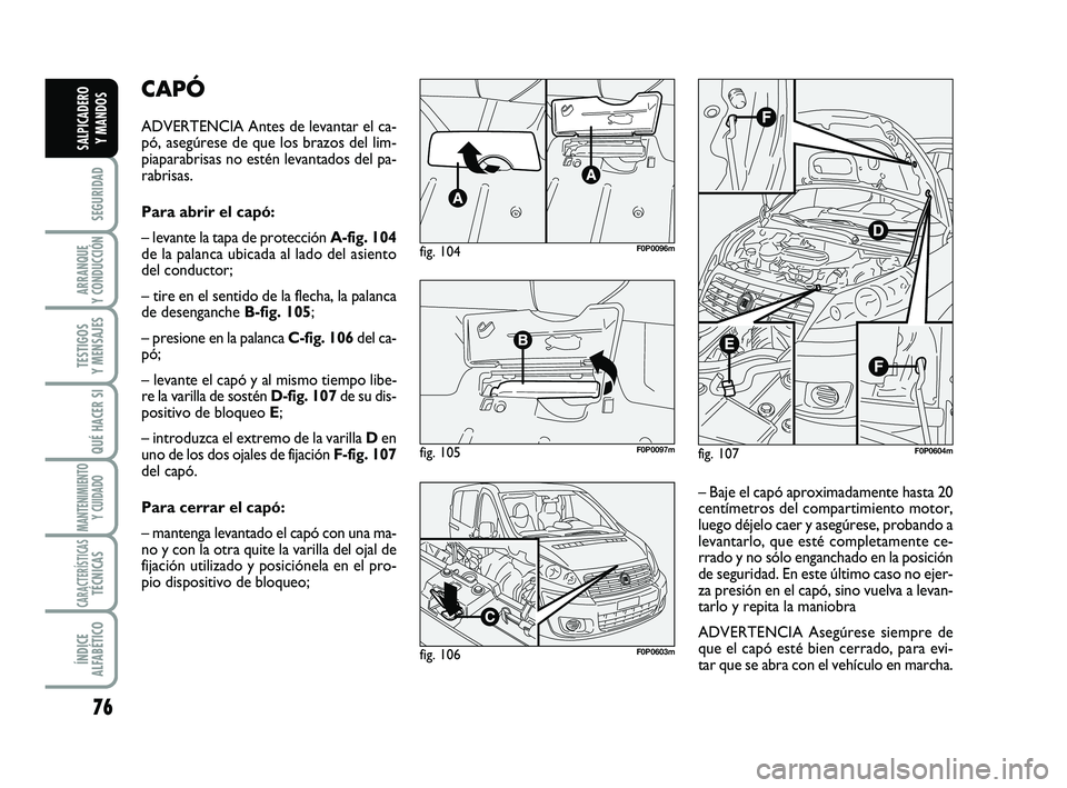 FIAT SCUDO 2013 Manual de Empleo y Cuidado (in Spanish) 76
SEGURIDAD
ARRANQUE
Y CONDUCCIÓN
TESTIGOS
Y MENSAJES
QUÉ HACER SI
MANTENIMIENTO
Y CUIDADO
CARACTERÍSTICASTÉCNICAS
ÍNDICE
ALFABÉTICO
SALPICADERO
Y MANDOS
CAPÓ
ADVERTENCIA Antes de levantar FIAT SCUDO 2013 Manual de Empleo y Cuidado (in Spanish) 76
SEGURIDAD
ARRANQUE
Y CONDUCCIÓN
TESTIGOS
Y MENSAJES
QUÉ HACER SI
MANTENIMIENTO
Y CUIDADO
CARACTERÍSTICASTÉCNICAS
ÍNDICE
ALFABÉTICO
SALPICADERO
Y MANDOS
CAPÓ
ADVERTENCIA Antes de levantar