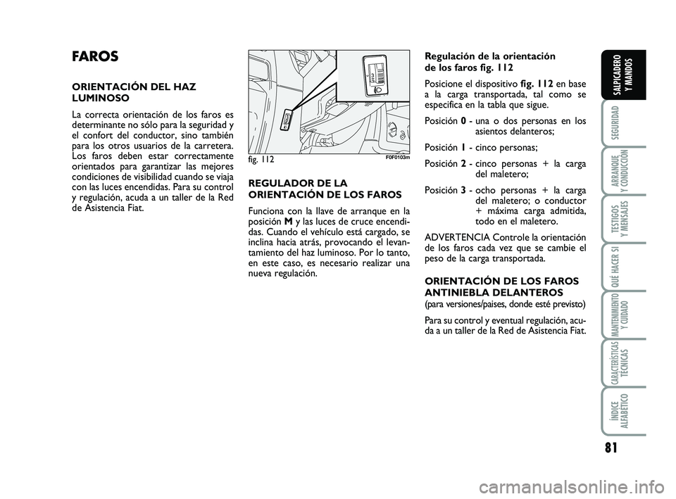 FIAT SCUDO 2013 Manual de Empleo y Cuidado (in Spanish) 81
SEGURIDAD
ARRANQUE
Y CONDUCCIÓN
TESTIGOS
Y MENSAJES
QUÉ HACER SI
MANTENIMIENTO
Y CUIDADO
CARACTERÍSTICASTÉCNICAS
ÍNDICE
ALFABÉTICO
SALPICADERO
Y MANDOS
FA R O S
ORIENTACIÓN DEL HAZ
LUMIN FIAT SCUDO 2013 Manual de Empleo y Cuidado (in Spanish) 81
SEGURIDAD
ARRANQUE
Y CONDUCCIÓN
TESTIGOS
Y MENSAJES
QUÉ HACER SI
MANTENIMIENTO
Y CUIDADO
CARACTERÍSTICASTÉCNICAS
ÍNDICE
ALFABÉTICO
SALPICADERO
Y MANDOS
FA R O S
ORIENTACIÓN DEL HAZ
LUMIN