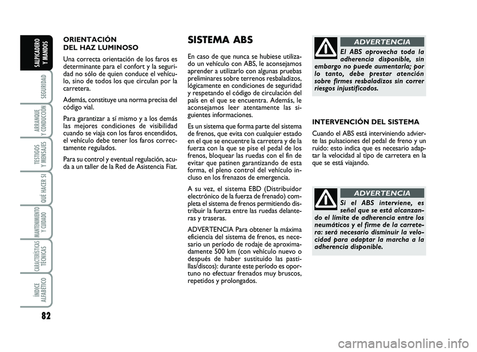 FIAT SCUDO 2013 Manual de Empleo y Cuidado (in Spanish) ORIENTACIÓN
DEL HAZ LUMINOSO
Una correcta orientación de los faros es
determinante para el confort y la seguri-
dad no sólo de quien conduce el vehícu-
lo, sino de todos los que circulan por la
FIAT SCUDO 2013 Manual de Empleo y Cuidado (in Spanish) ORIENTACIÓN
DEL HAZ LUMINOSO
Una correcta orientación de los faros es
determinante para el confort y la seguri-
dad no sólo de quien conduce el vehícu-
lo, sino de todos los que circulan por la