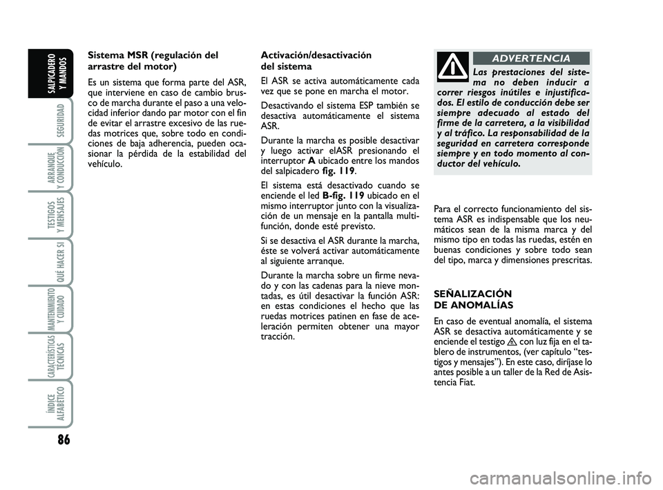 FIAT SCUDO 2013 Manual de Empleo y Cuidado (in Spanish) 86
SEGURIDAD
ARRANQUE
Y CONDUCCIÓN
TESTIGOS
Y MENSAJES
QUÉ HACER SI
MANTENIMIENTO
Y CUIDADO
CARACTERÍSTICASTÉCNICAS
ÍNDICE
ALFABÉTICO
SALPICADERO
Y MANDOS
Sistema MSR (regulación del
arrast FIAT SCUDO 2013 Manual de Empleo y Cuidado (in Spanish) 86
SEGURIDAD
ARRANQUE
Y CONDUCCIÓN
TESTIGOS
Y MENSAJES
QUÉ HACER SI
MANTENIMIENTO
Y CUIDADO
CARACTERÍSTICASTÉCNICAS
ÍNDICE
ALFABÉTICO
SALPICADERO
Y MANDOS
Sistema MSR (regulación del
arrast