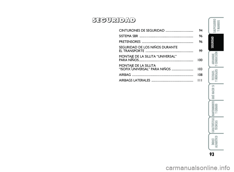 FIAT SCUDO 2013  Manual de Empleo y Cuidado (in Spanish) 93
ARRANQUE 
Y CONDUCCIÓN
TESTIGOS 
Y MENSAJES
QUÉ HACER SI
MANTENIMIENTO
Y CUIDADO
CARACTERÍSTICASTÉCNICAS
ÍNDICE 
ALFABÉTICO
SALPICADERO 
Y MANDOS
SEGURIDAD
CINTURONES DE SEGURIDAD ...........