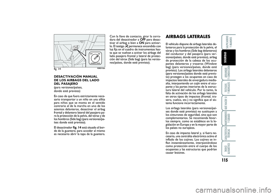 FIAT SCUDO 2014  Manual de Empleo y Cuidado (in Spanish) 115
ARRANQUE 
Y CONDUCCIÓNTESTIGOS 
Y MENSAJESQUÉ HACER SIMANTENIMIENTO
Y CUIDADOCARACTERÍSTICASTÉCNICASÍNDICE 
ALFABÉTICOSALPICADERO 
Y MANDOSSEGURIDAD
DESACTIVACIÓN MANUAL 
DE LOS AIRBAGS DEL