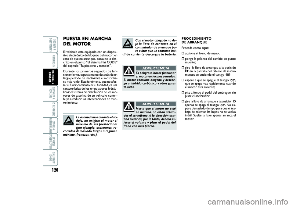 FIAT SCUDO 2014  Manual de Empleo y Cuidado (in Spanish) 120SEGURIDADTESTIGOS 
Y MENSAJESQUÉ HACER SIMANTENIMIENTO
Y CUIDADOCARACTERÍSTICASTÉCNICASÍNDICE 
ALFABÉTICOSALPICADERO 
Y MANDOSARRANQUE 
Y CONDUCCIÓN
PUESTA EN MARCHA 
DEL MOTOREl vehículo es