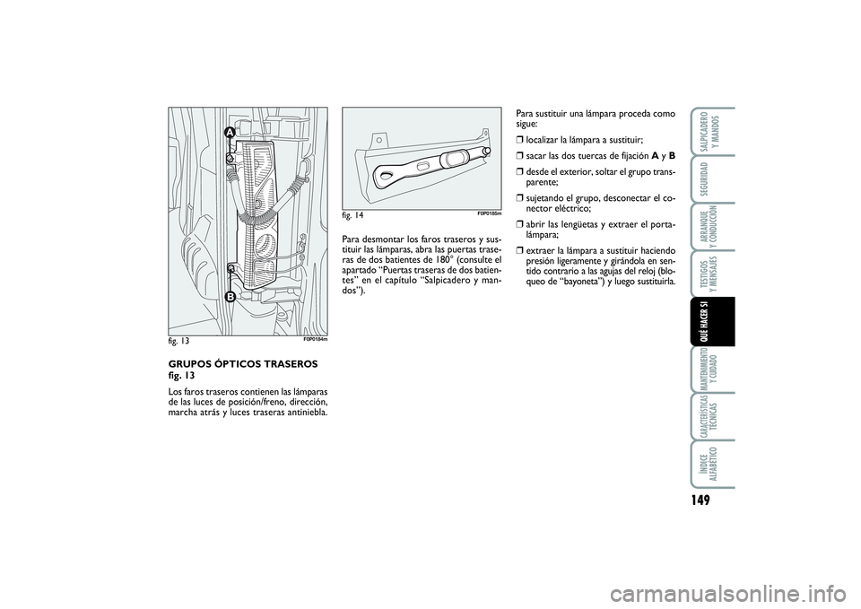 FIAT SCUDO 2014  Manual de Empleo y Cuidado (in Spanish) 149
SEGURIDADARRANQUE 
Y CONDUCCIÓNTESTIGOS 
Y MENSAJESMANTENIMIENTO
Y CUIDADOCARACTERÍSTICASTÉCNICASÍNDICE 
ALFABÉTICOSALPICADERO 
Y MANDOSQUÉ HACER SI
GRUPOS ÓPTICOS TRASEROS 
fig. 13
Los far