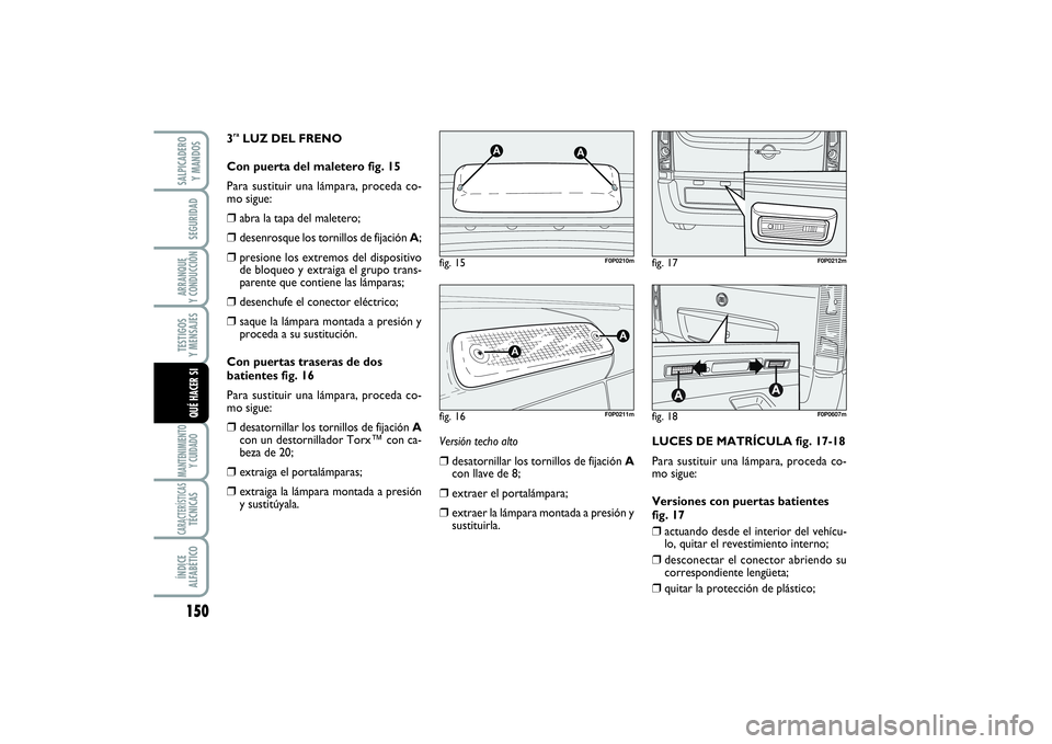 FIAT SCUDO 2014  Manual de Empleo y Cuidado (in Spanish) 150SEGURIDADARRANQUE 
Y CONDUCCIÓNTESTIGOS 
Y MENSAJESMANTENIMIENTO
Y CUIDADOCARACTERÍSTICASTÉCNICASÍNDICE 
ALFABÉTICOSALPICADERO 
Y MANDOSQUÉ HACER SI
3raLUZ DEL FRENO 
Con puerta del maletero 