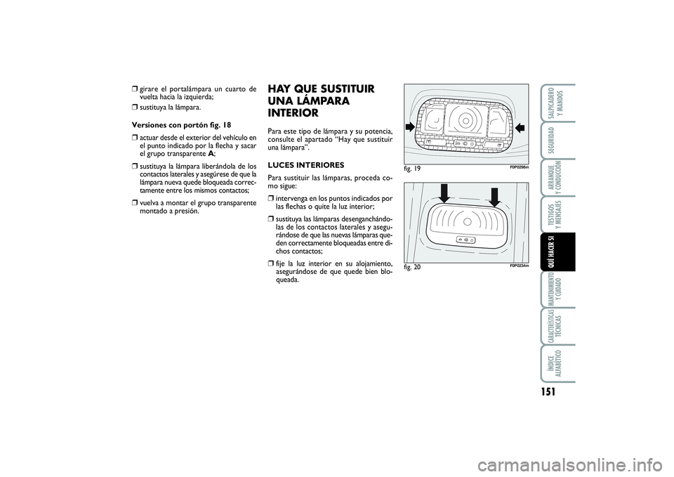 FIAT SCUDO 2014  Manual de Empleo y Cuidado (in Spanish) 151
SEGURIDADARRANQUE 
Y CONDUCCIÓNTESTIGOS 
Y MENSAJESMANTENIMIENTO
Y CUIDADOCARACTERÍSTICASTÉCNICASÍNDICE 
ALFABÉTICOSALPICADERO 
Y MANDOSQUÉ HACER SI
❒
girare el portalámpara un cuarto de

