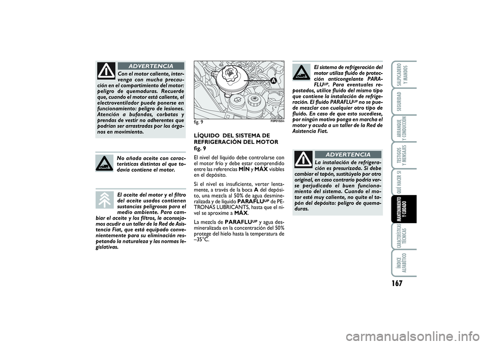 FIAT SCUDO 2014  Manual de Empleo y Cuidado (in Spanish) 167
SEGURIDADARRANQUE 
Y CONDUCCIÓNTESTIGOS 
Y MENSAJESCARACTERÍSTICASTÉCNICASÍNDICE 
ALFABÉTICOSALPICADERO 
Y MANDOSQUÉ HACER SIMANTENIMIENTO
Y CUIDADO
Con el motor caliente, inter-
venga con m
