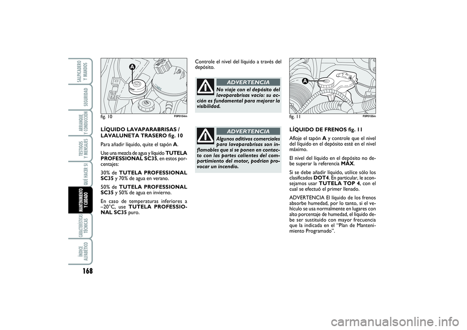 FIAT SCUDO 2014  Manual de Empleo y Cuidado (in Spanish) 168SEGURIDADARRANQUE 
Y CONDUCCIÓNTESTIGOS 
Y MENSAJESCARACTERÍSTICASTÉCNICASÍNDICE 
ALFABÉTICOSALPICADERO 
Y MANDOS
QUÉ HACER SIMANTENIMIENTO
Y CUIDADO
LÍQUIDO DE FRENOS fig. 11
Afloje el tap