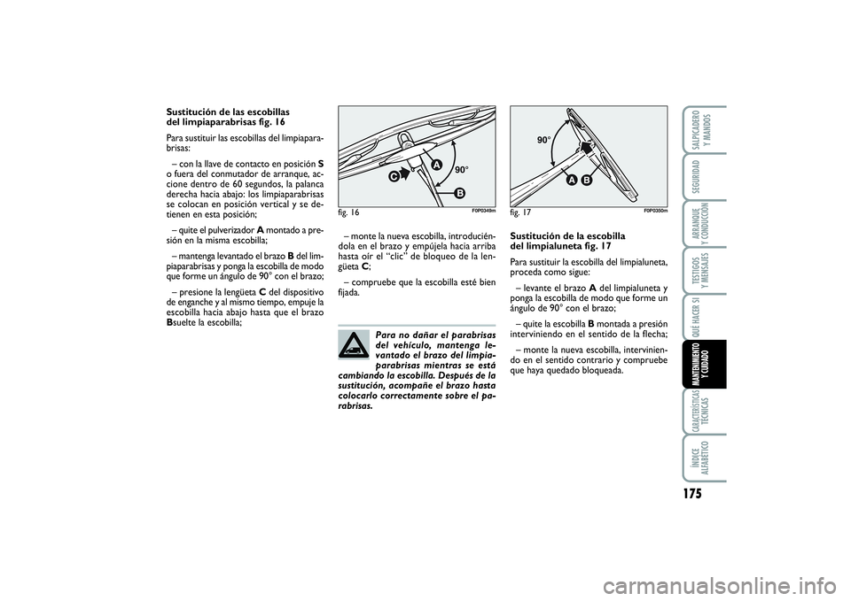 FIAT SCUDO 2014  Manual de Empleo y Cuidado (in Spanish) 175
SEGURIDADARRANQUE 
Y CONDUCCIÓNTESTIGOS 
Y MENSAJESCARACTERÍSTICASTÉCNICASÍNDICE 
ALFABÉTICOSALPICADERO 
Y MANDOSQUÉ HACER SIMANTENIMIENTO
Y CUIDADO
Sustitución de las escobillas 
del limpi