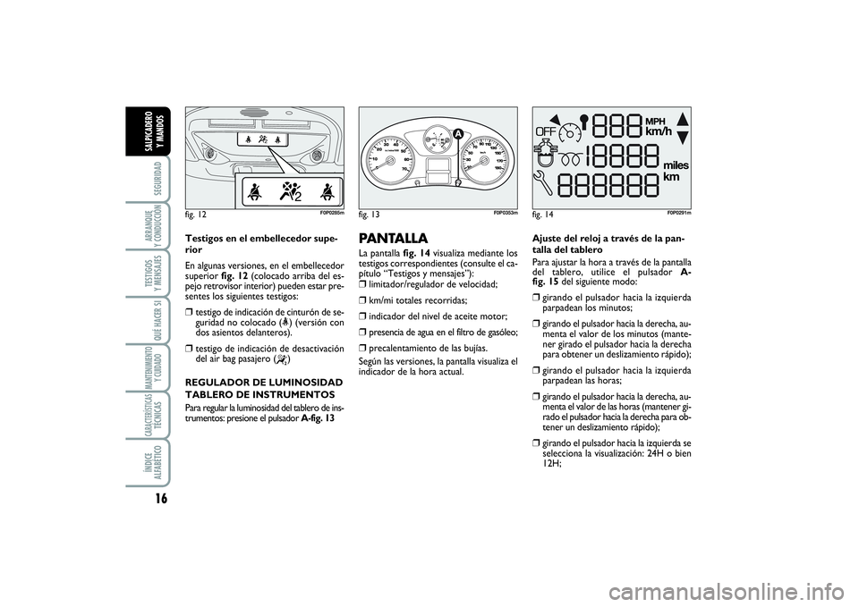 FIAT SCUDO 2014  Manual de Empleo y Cuidado (in Spanish) 16SEGURIDADARRANQUE 
Y CONDUCCIÓNTESTIGOS 
Y MENSAJESQUÉ HACER SIMANTENIMIENTO
Y CUIDADOCARACTERÍSTICASTÉCNICASÍNDICE 
ALFABÉTICOSALPICADERO 
Y MANDOS
PANTALLA La pantalla fig. 14visualiza media