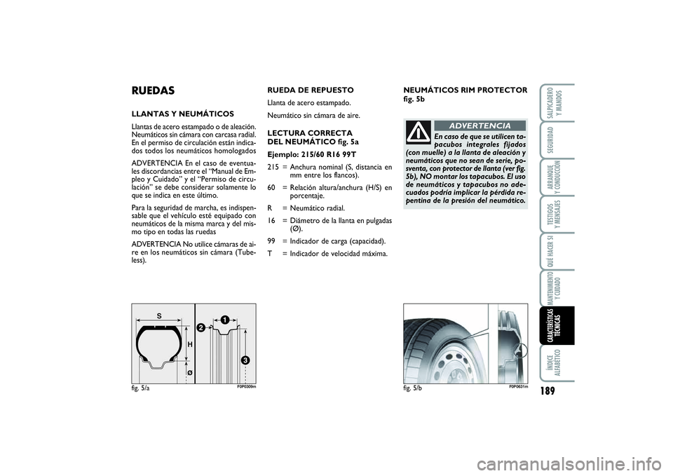 FIAT SCUDO 2014  Manual de Empleo y Cuidado (in Spanish) NEUMÁTICOS RIM PROTECTOR
fig. 5b
RUEDASLLANTAS Y NEUMÁTICOS
Llantas de acero estampado o de aleación.
Neumáticos sin cámara con carcasa radial.
En el permiso de circulación están indica-
dos to