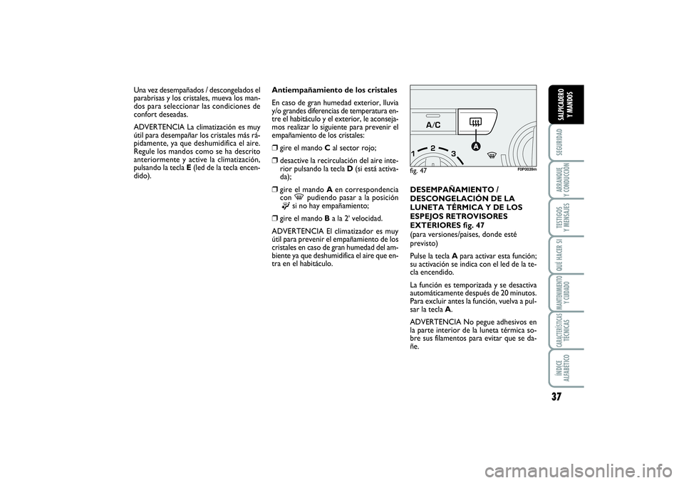 FIAT SCUDO 2014  Manual de Empleo y Cuidado (in Spanish) 37
SEGURIDADARRANQUE 
Y CONDUCCIÓNTESTIGOS 
Y MENSAJESQUÉ HACER SIMANTENIMIENTO
Y CUIDADOCARACTERÍSTICASTÉCNICASÍNDICE 
ALFABÉTICOSALPICADERO 
Y MANDOS
Antiempañamiento de los cristales
En caso