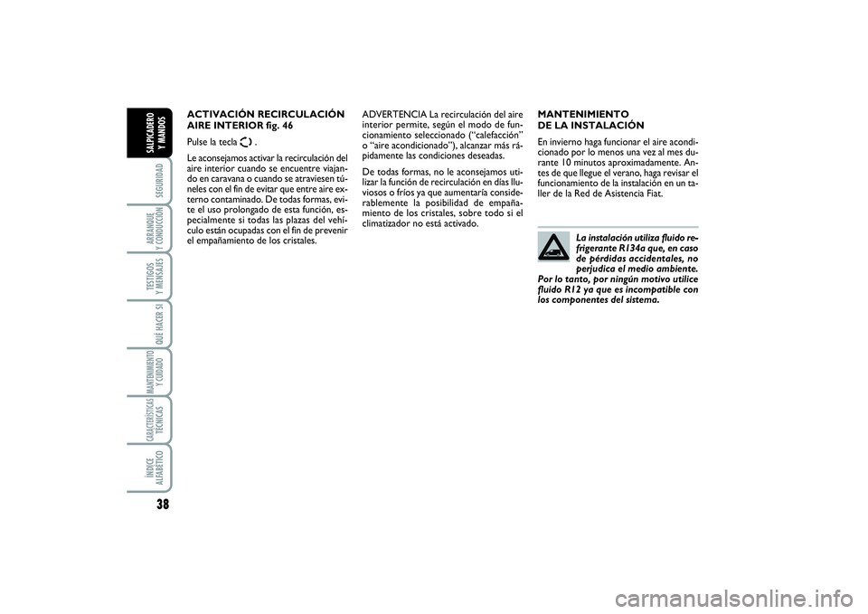 FIAT SCUDO 2014  Manual de Empleo y Cuidado (in Spanish) 38SEGURIDADARRANQUE 
Y CONDUCCIÓNTESTIGOS 
Y MENSAJESQUÉ HACER SIMANTENIMIENTO
Y CUIDADOCARACTERÍSTICASTÉCNICASÍNDICE 
ALFABÉTICOSALPICADERO 
Y MANDOS
MANTENIMIENTO 
DE LA INSTALACIÓN
En invier