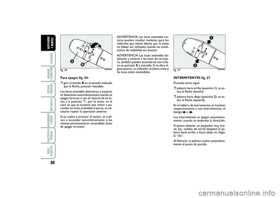 FIAT SCUDO 2014  Manual de Empleo y Cuidado (in Spanish) 50SEGURIDADARRANQUE 
Y CONDUCCIÓNTESTIGOS 
Y MENSAJESQUÉ HACER SIMANTENIMIENTO
Y CUIDADOCARACTERÍSTICASTÉCNICASÍNDICE 
ALFABÉTICOSALPICADERO 
Y MANDOS
INTERMITENTES fig. 57 
Proceda como sigue: 