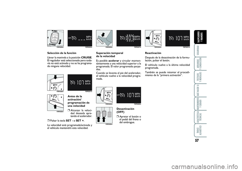FIAT SCUDO 2014  Manual de Empleo y Cuidado (in Spanish) Desactivación
(OFF)❒
Apretar el botón o
el pedal del freno o
del embrague. Antes de la
activación/
programación de
una velocidad
❒
Alcanzar la veloci-
dad deseada apre-
tando el acelerador.
