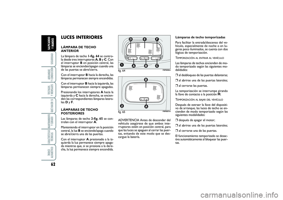 FIAT SCUDO 2014  Manual de Empleo y Cuidado (in Spanish) 62SEGURIDADARRANQUE 
Y CONDUCCIÓNTESTIGOS 
Y MENSAJESQUÉ HACER SIMANTENIMIENTO
Y CUIDADOCARACTERÍSTICASTÉCNICASÍNDICE 
ALFABÉTICOSALPICADERO 
Y MANDOS
LUCES INTERIORESLÁMPARA DE TECHO
ANTERIOR
