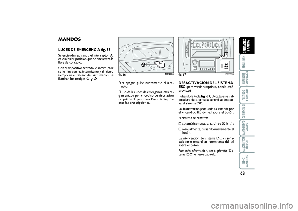 FIAT SCUDO 2014  Manual de Empleo y Cuidado (in Spanish) 63
SEGURIDADARRANQUE 
Y CONDUCCIÓNTESTIGOS 
Y MENSAJESQUÉ HACER SIMANTENIMIENTO
Y CUIDADOCARACTERÍSTICASTÉCNICASÍNDICE 
ALFABÉTICOSALPICADERO 
Y MANDOS
MANDOSLUCES DE EMERGENCIA fig. 66
Se encie