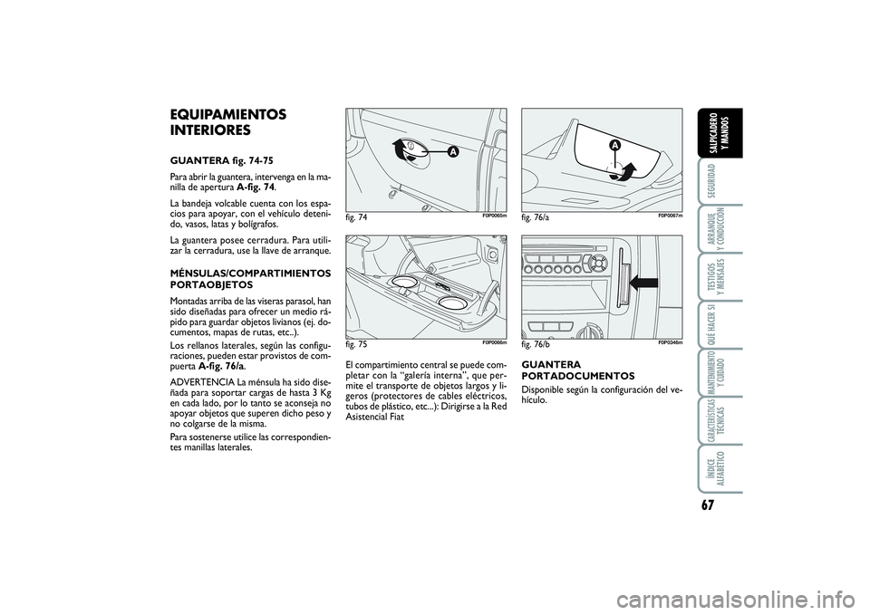 FIAT SCUDO 2014  Manual de Empleo y Cuidado (in Spanish) 67
SEGURIDADARRANQUE 
Y CONDUCCIÓNTESTIGOS 
Y MENSAJESQUÉ HACER SIMANTENIMIENTO
Y CUIDADOCARACTERÍSTICASTÉCNICASÍNDICE 
ALFABÉTICOSALPICADERO 
Y MANDOS
fig. 75
F0P0066m
fig. 74
F0P0065m
fig. 76/